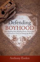 Defending Boyhood: How Building Forts, Reading Stories, Playing Ball, and Praying to God Can Change the World 1505112427 Book Cover