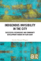 Indigenous Invisibility in the City: Successful Resurgence and Community Development Hidden in Plain Sight 0367672006 Book Cover