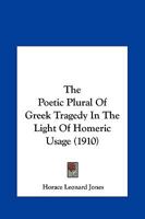 The Poetic Plural of Greek Tragedy in the Light of Homeric Usage - Primary Source Edition 1104502380 Book Cover