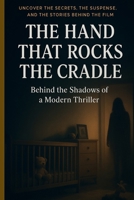 THE HAND THAT ROCKS THE CRADLE: BEHIND THE SHADOWS OF A MODERN THRILLER. UNCOVER THE SECRET, THE SUSPENSE AND THE STORIES BEHIND THE FILM. B0FVX6SKM5 Book Cover