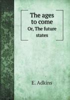 The Ages to Come Or, the Future States 5518866313 Book Cover