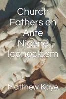 Church Fathers on Ante Nicene Iconoclasm: Church Father Writings | Iconoclast | Ante-Nicene B0FPF81J7L Book Cover
