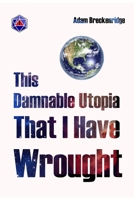 This Damnable Utopia That I Have Wrought B0CRZ6PKDV Book Cover