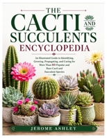 The Cacti and Succulents Encyclopedia: An Illustrated Guide to Identifying, Growing, Propagating, and Caring for More Than 80 Popular and Rare Cacti and Succulent Species B0HB584H33 Book Cover