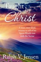 Taught by Christ: A Man, Once Dead, Returns to Tell of His Spirit World Visit with the Savior 1932898972 Book Cover