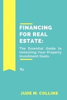 Financing for Real Estate: The Essential Guide to Unlocking Your Property Investment Goals B0BT6M3KPZ Book Cover