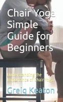 Chair Yoga Simple Guide for Beginners: Understanding the Importance of Chair Yoga B0CK3QR228 Book Cover