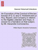 An Exposition of the Conduct of the two houses of G. G. and S. Howland and Le Roy, Bayard, and Company in relation to the frigates Liberator and Hope, ... that subject, by Mr. Alexandre Contostavlos. 1241456682 Book Cover