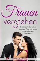 Frauen verstehen: Entschlüssle die wahre Natur der Frau und werde zum emotionalen Chamäleon (Flirten, Frauen verstehen, Frauen ansprechen, Flirten lernen, Verführungscode) (Volume 1) 1548893358 Book Cover