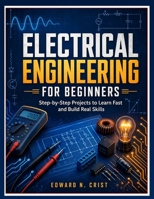 ELECTRICAL ENGINEERING FOR BEGINNERS: Step-by-Step Projects to Learn Fast and Build Real Skills (Edward N. Crist User Guide) B0GZ3RT4F8 Book Cover