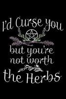 I'd Curse You But You're Not Worth the Herbs: Herbal Witch's Journal: Spells, Plants, and Cannabis Record Keeping for Witchcraft 1092642587 Book Cover