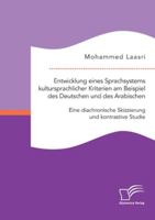 Entwicklung eines Sprachsystems kultursprachlicher Kriterien am Beispiel des Deutschen und des Arabischen: Eine diachronische Skizzierung und kontrastive Studie 3961467773 Book Cover