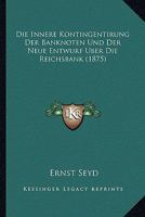 Die Innere Kontingentirung Der Banknoten Und Der Neue Entwurf Uber Die Reichsbank (1875) 1167386787 Book Cover