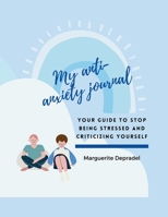 My Anti-Anxiety Journal: Your guide to stop being stressed and criticizing yourself 2959275837 Book Cover