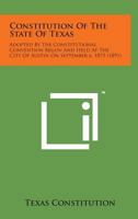 Constitution of the State of Texas: Adopted by the Constitutional Convention Begun and Held at the City of Austin on September 6, 1875 (1891) 1120181879 Book Cover