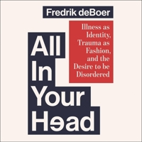 All in Your Head: Illness as Identity, Trauma as Fashion, and the Desire to Be Disordered 1668122219 Book Cover