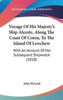Voyage Of His Majesty's Ship Alceste, Along The Coast Of Corea, To The Island Of Lewchew: With An Account Of Her Subsequent Shipwreck 1165157934 Book Cover