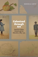 Colonized through Art: American Indian Schools and Art Education, 1889–1915 1496228219 Book Cover