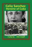 Celia Sanchez, Heroine of Cuba: A Play 1976590949 Book Cover