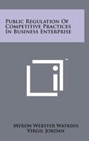 Public Regulation of Competitive Practices in Business Enterprise 1258266563 Book Cover