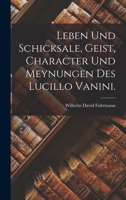 Leben und Schicksale, Geist, Character und Meynungen des Lucillo Vanini. 1017815186 Book Cover
