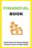 Financial Book: Break Down The Money Making Process In Easy To Follow Steps: Take Control Of Financial Life B08Y49Y8VG Book Cover