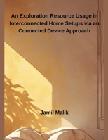 An Exploration Resource Usage in Interconnected Home Setups via an Connected Device Approach B0FD4S4S5T Book Cover