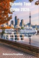 Toronto Tour Guide 2026: The Ultimate Toronto Explorer's Companion; Experience the Best of Toronto's Culture ,Food,and Adventure. B0FYGPBPPT Book Cover