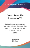 Letters From The Mountains V2: Being The Correspondence With Her Friends, Between The Years 1773 And 1803 Of Mrs. Grant Of Laggan 1165541823 Book Cover