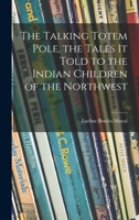 The Talking Totem Pole, the Tales It Told to the Indian Children of the Northwest 1015080626 Book Cover