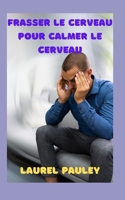 FRASSER LE CERVEAU POUR CALMER LE CERVEAU: LIEN ENTRE LE SYSTÈME NERVEUX ET L'ANXIÉTÉ, LA COLÈRE ET LE STRESS (French Edition) B0CQNFDTZ9 Book Cover