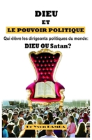 DIEU ET LE POUVOIR POLITIQUE: QUI ELEVE LES DIRIGEANTS POLITIQUES DU MONDE : DIEU OU SATAN ? (French Edition) B08JF5FV8L Book Cover