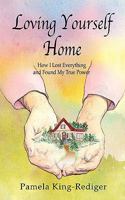 Loving Yourself Home: How I Lost Everything and Found My True Power 1453711953 Book Cover