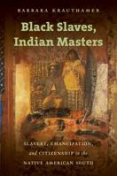 Black Slaves, Indian Masters: Slavery, Emancipation, and Citizenship in the Native American South B0BX5K13C2 Book Cover