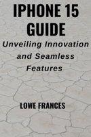 IPHONE 15 GUIDE: Unveiling Innovation and Seamless Features B0CPCZJDR4 Book Cover