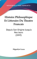 Histoire Philosophique Et Litta(c)Raire Du Tha(c)A[tre Franaais Depuis Son Origine Jusqu'a Nos Jours 2011897815 Book Cover