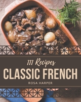 111 Classic French Recipes: A French Cookbook You Won’t be Able to Put Down B08PXB96YG Book Cover