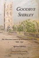 Goodbye Shirley: The Wartime Letters of an Oxford Schoolboy 1939 - 1947 1786234939 Book Cover