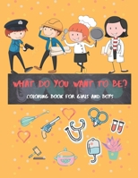 What do you want to be?: Coloring book for girls and boys "8.5x11" Great and interesting designs 1654631981 Book Cover