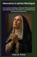NEUVAINE À SAINTE MONIQUE: Une dévotion catholique de 9 jours pour implorer l'intercession de sainte Monique pour les familles, la conversion et la persévérance dans la foi. (French Edition) B0HD9N2XVC Book Cover