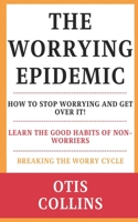 The Worrying Epidemic: How to Stop Worrying and Get Over It!: Learn the Good Habits of Non-Worriers: Breaking the Worry Cycle B08R6TMTVM Book Cover