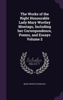 The Works of the Right Honourable Lady Nary Wortley Montagu: Including Her Correspondence, Poems, and Essays. [1st. Ed.; Volume 2 1015358276 Book Cover