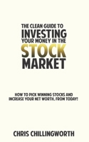 CLEAN Guide to Investing Your Money in the Stockmarket: How to Pick Winning Stocks and Grow Your Net Worth, From Today 1916190928 Book Cover