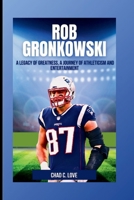 Rob Gronkowski: A Legacy of Greatness, A Journey of Athleticism and Entertainment B0CTXMT3G5 Book Cover