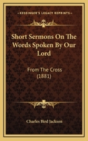 Short Sermons on the Words Spoken by Our Lord: From the Cross 1165892030 Book Cover