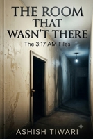 THE ROOM THAT WASN'T THERE: A Psychological Horror Mystery of Secrets, Fear, and the Supernatural phenomenons,Dark Secrets, and a Night That Never Happened B0HG3BYV6G Book Cover