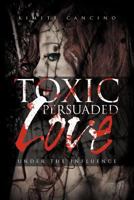 Toxic Persuaded Love: Under the Influence 147711176X Book Cover