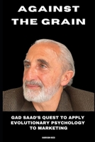 Against the Grain: Gad Saad's Quest to Apply Evolutionary Psychology to Marketing B0FRXSQT1B Book Cover