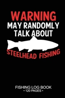 Warning May Randomly Talk About Steelhead Fishing Fishing Log Book 120 Pages: 6"x 9'' Freshwater Game Fish Steelhead Sheets Paper-back Saltwater Fly ... Notebook Notes Day Planner Notepad 1677333766 Book Cover