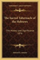 The Sacred Tabernacle of the Hebrews: The History and Significance 1876 1162735783 Book Cover